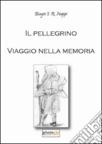 Il pellegrino. Viaggio nella memoria libro di Nappi Biagio I. R.