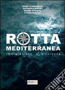 Rotta Mediterranea. Immigrazione e sicurezza libro di D'Angelo Claudio; Giangregorio Sergio; Mazzilli Alessandro