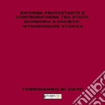 Riforma protestante e controriforma tra stato, economia e società. Introduzione storica libro di Di Dato Ferdinando