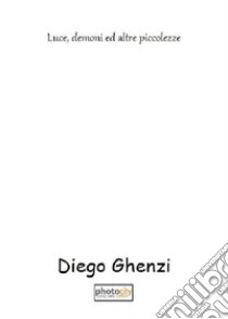 Luce, demoni ed altre piccolezze libro di Ghenzi Diego