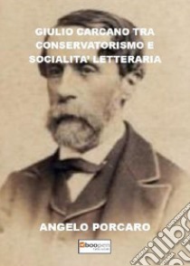 Giulio Carcano tra conservatorismo e socialità letteraria libro di Porcaro Angelo