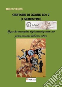 Centone di Qzone 2017 (1° semestre). Raccolta incompleta degli articoli postati nel primo semestre dell'anno solare libro di Venzo Mirco