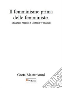 Il femminismo prima delle femministe. Salvatore Morelli e Victoria Woodhull libro di Mastroianni G.