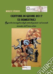 Centone di Qzone 2017 (2° semestre). Raccolta incompleta degli articoli postati nel primo semestre dell'anno solare libro di Venzo Mirco