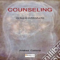 Counseling clinico integrato. Dal'equilibrio psichico al benessere molecolare libro di Galiano Andrea