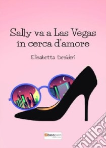 Sally va a Las Vegas in cerca d'amore libro di Desideri Elisabetta