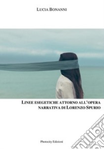 Linee esegetiche attorno all'opera narrativa di Lorenzo Spurio libro di Bonanni Lucia