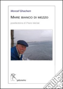 Mare bianco di mezzo. Ediz. multilingue libro di Ghachem Moncef; Mattei P. (cur.)