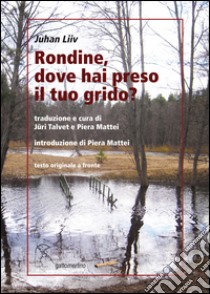 Rondine, dove hai preso il tuo grido? Testo estone a fronte libro di Liiv Juhan; Talvet J. (cur.); Mattei P. (cur.)