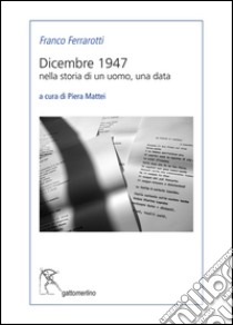 Dicembre 1947. Nella storia di un uomo, una data libro di Ferrarotti Franco; Mattei P. (cur.)