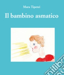 Il bambino asmatico. Ediz. italiana e inglese libro di Tipetei Mara