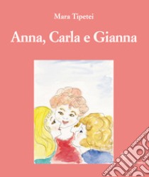 Anna, Carla e Gianna. Ediz. italiana e inglese libro di Tipetei Mara