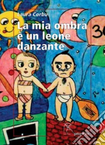 La mia ombra è un leone danzante libro di Corbu Laura; Mattei P. (cur.)