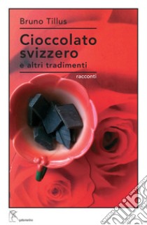 Cioccolato svizzero e altri tradimenti libro di Tillus Bruno; Mattei P. (cur.)