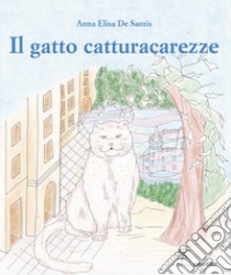 Il gatto catturacarezze. Ediz. illustrata libro di De Santis Anna Elisa