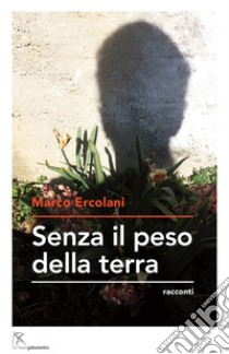 Senza il peso della terra libro di Ercolani Marco