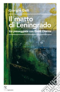 Il matto di Leningrado. Tre passeggiate con Daniil Charms libro di Galli Giorgio