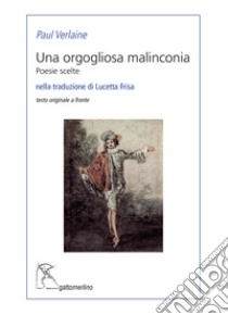 Una orgogliosa malinconia. Poesie scelte. Testo francese a fronte. Ediz. bilingue libro di Verlaine Paul; Mattei P. (cur.)