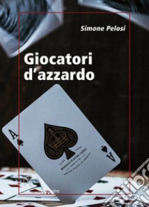 Giocatori d'azzardo libro di Pelosi Simone