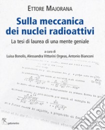 Sulla meccanica dei nuclei radioattivi. La tesi di laurea di una mente geniale libro di Majorana Ettore; Bonolis L. (cur.); Vittorini Orgeas A. (cur.); Bianconi A. (cur.)