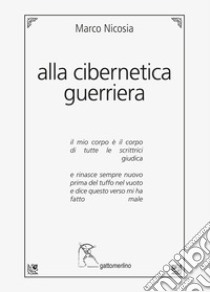 Alla cibernetica guerriera libro di Nicosia Marco