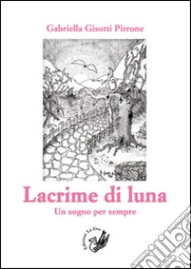 Lacrime di luna. Un sogno per sempre libro di Gisotti Pirrone Gabriella