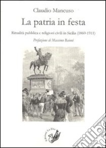 La patria in festa. Ritualità pubblica civile in Sicilia (1860-1911) libro di Mancuso Claudio