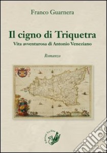 Il cigno di Triquetra. Vita avventurosa di Antonio Veneziano libro di Guarnera Franco