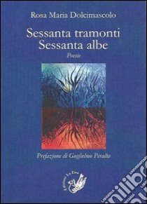 Sessanta tramonti. Sessanta albe libro di Dolcimascolo Rosa M.