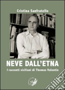 Neve dall'Etna. I racconti siciliani di Thomas Valentin. Ediz. italiana e tedesca libro di Sanfratello Cristina