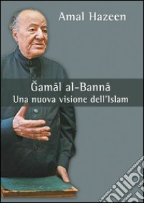 Gamal al-Banna. Una nuova visione dell'Islam libro di Hazeen Amal