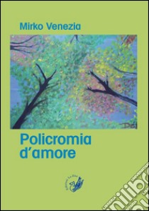 Policromia d'amore libro di Venezia Mirko