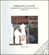 Immagini e figure. Momenti della pittura in Italia 1928-1942. Catalogodella mostra (Riva del Garda, 23 luglio-9 ottobre 1988) libro di Fossati P. (cur.)