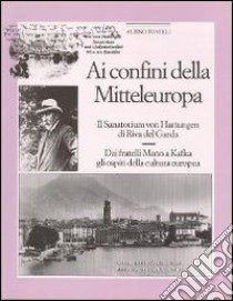 Ai confini della Mittleuropa. Il sanatorium Von Hartungen di Riva del Garda. Dai fratelli Mann a Kafka gli ospiti della cultura europea libro di Tonelli Albino