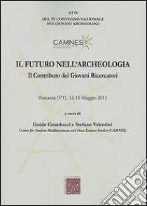 Il futuro nell'archeologia. Il contributo dei giovani ricercatori. Atti del 4° Convegno nazionale dei giovani Archeologi (Tuscania, 12-15 maggio 2011) libro di Guarducci G. (cur.); Valentini S. (cur.)