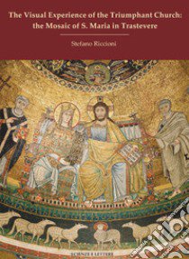 The visual experience of the Triumphant Church: the mosaic of S. Maria in Trastevere libro di Riccioni Stefano