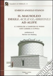 Il mausoleo degli Acilii Glabriones ad Alife e i sepolcri a tamburo su podio con camera a cupola libro di Stango Enrico A.