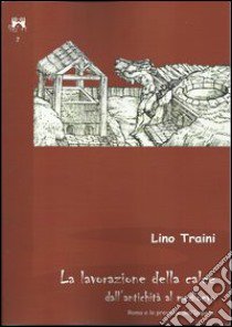 La lavorazione della calce dall'antichità al medioevo. Roma e le province dell'Impero libro di Traini Lino