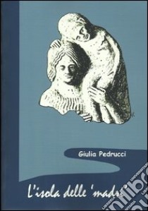 L'isola delle madri. Una rilettura della documentazione archeologica di donne con bambini in Sicilia libro di Pedrucci Giulia