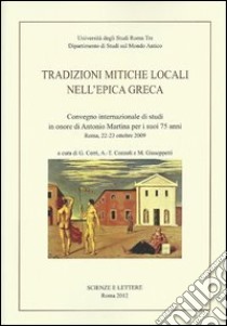 Tradizioni mitiche locali nell'epica greca. Convegno internazionale di studi in onore di Antonio Martina per i suoi 75 anni (Roma, 22-23 ottobre 2009) libro di Cerri G.; Cozzoli A. T.; Giuseppetti M.