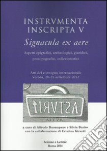 Instrumenta inscripta V Signacula ex aere. Aspetti epigrafici, archeologici, giuridici, prosopografici, collezionistici. Atti del Convegno (Verona, 2012) libro di Buonopane A. (cur.); Braito S. (cur.)