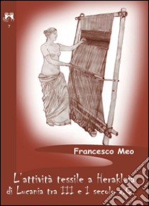 L'attività tessile a Herakleia di Lucania tra III e I secolo a.C. libro di Meo Francesco