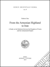 From the Armenian Highland to Iran. A Study on the Relations between the Kingdom of Urartu and the Achaemenid Empire libro di Dan R. (cur.)