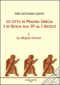 Le città di Magna Grecia e di Sicilia dal VI al I secolo. Vol. 1: La Magna Grecia libro di Guzzo Pier Giovanni
