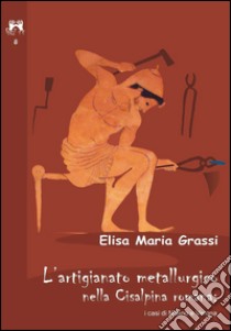 L'artigianato metallurgico nella Cisalpina Romana: i casi di Milano e Verona libro di Grassi Elisa Maria