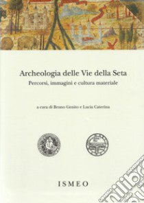 Archeologia delle «Vie della Seta»: percorsi, immagini e cultura materiale libro di Genito B. (cur.); Caterina L. (cur.)