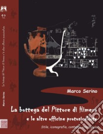 La bottega del Pittore di Himera e le altre officine protosiceliote. Stile, iconografia, contesti, cronologia libro di Serino Marco