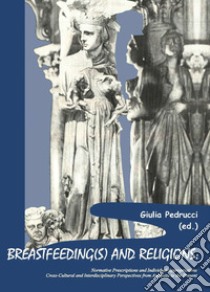 Breastfeeding(s) and religions. Normative prescriptions and individual appropriations. Cross-cultural and interdisciplinary perspectives from antiquity to the present libro di Pedrucci G. (cur.)