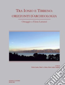 Tra Ionio e Tirreno: orizzonti d'archeologia. Omaggio a Elena Lattanzi libro di Lo Schiavo Fulvia; Spadea Roberto; Lazzarini Maria Letizia