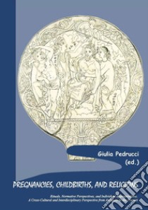 Pregnancies, childbirths, and religions. Rituals, normative perspectives, and individual appropriations. A cross-cultural and interdisciplinary perspective from antiquity to the present libro di Pedrucci Giulia